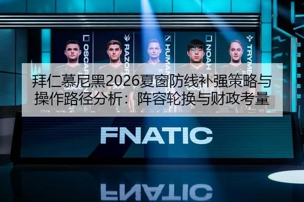 拜仁慕尼黑2026夏窗防线补强策略与操作路径分析：阵容轮换与财政考量